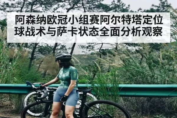 阿森纳欧冠小组赛阿尔特塔定位球战术与萨卡状态全面分析观察